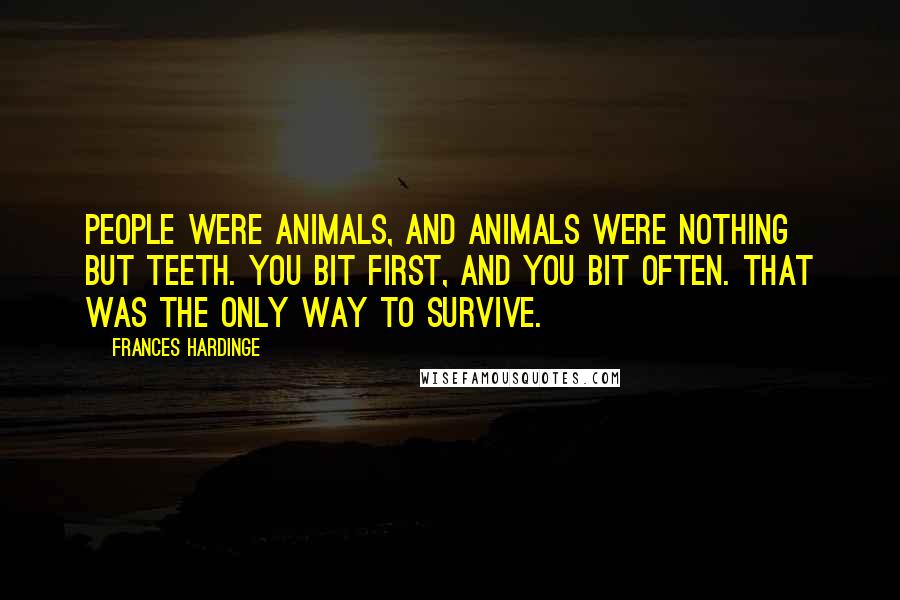 Frances Hardinge Quotes: People were animals, and animals were nothing but teeth. You bit first, and you bit often. That was the only way to survive.