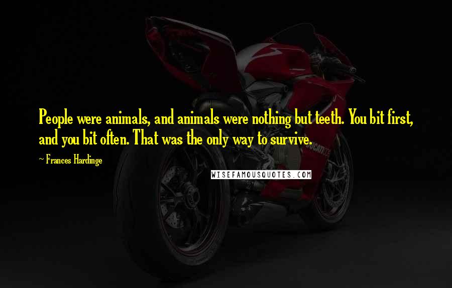 Frances Hardinge Quotes: People were animals, and animals were nothing but teeth. You bit first, and you bit often. That was the only way to survive.