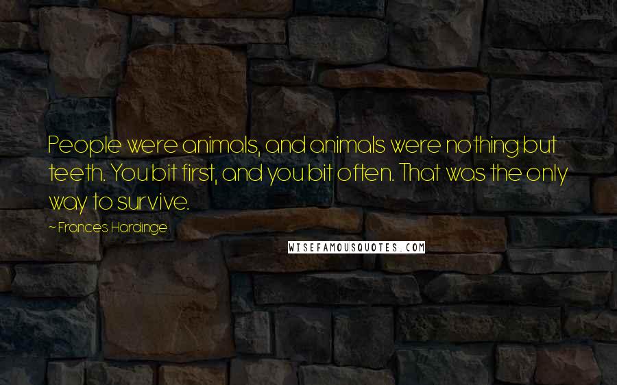 Frances Hardinge Quotes: People were animals, and animals were nothing but teeth. You bit first, and you bit often. That was the only way to survive.