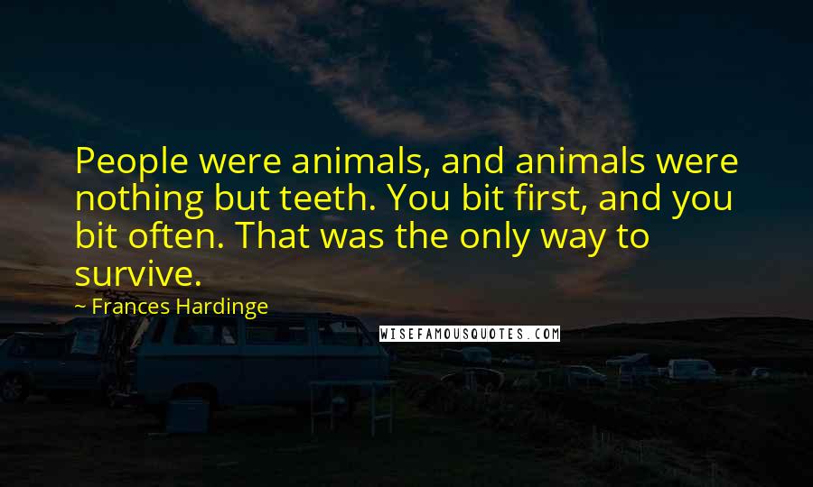 Frances Hardinge Quotes: People were animals, and animals were nothing but teeth. You bit first, and you bit often. That was the only way to survive.