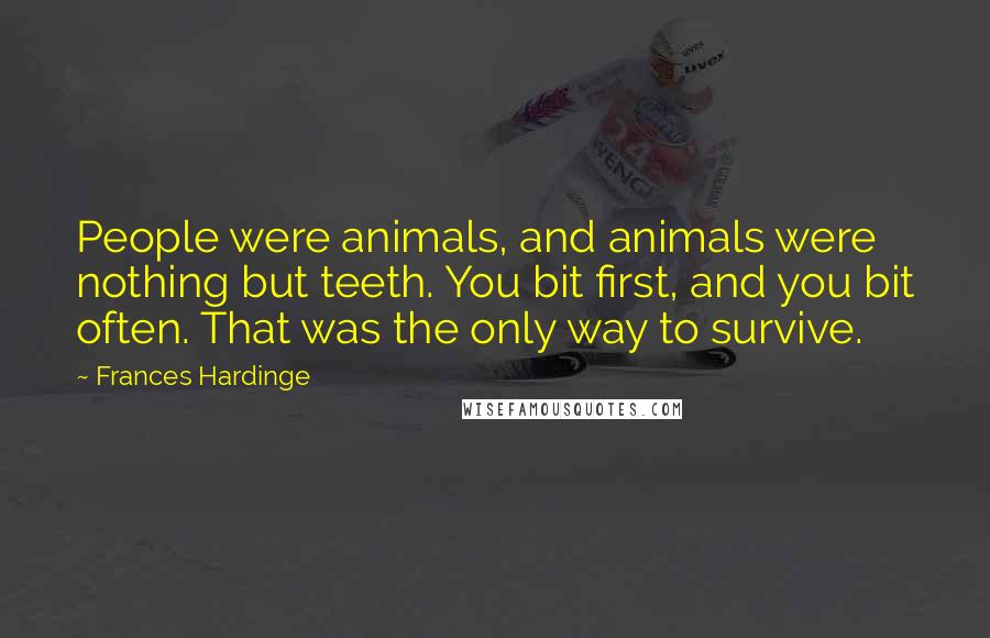 Frances Hardinge Quotes: People were animals, and animals were nothing but teeth. You bit first, and you bit often. That was the only way to survive.