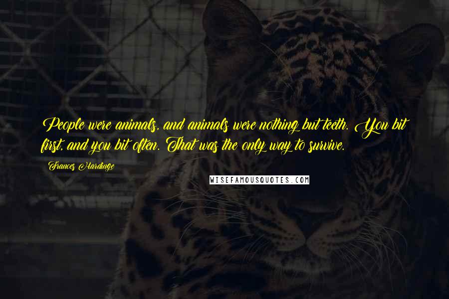 Frances Hardinge Quotes: People were animals, and animals were nothing but teeth. You bit first, and you bit often. That was the only way to survive.