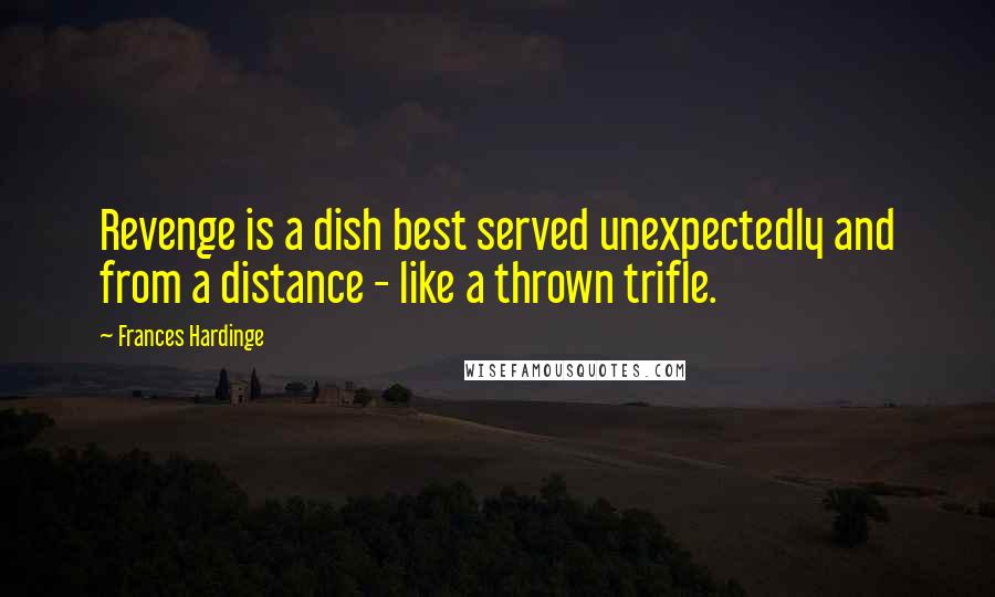 Frances Hardinge Quotes: Revenge is a dish best served unexpectedly and from a distance - like a thrown trifle.