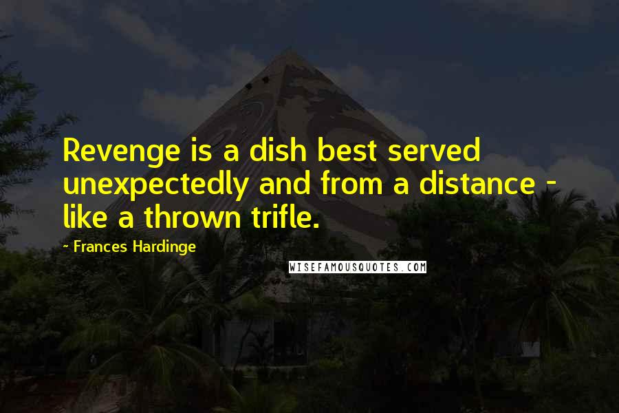 Frances Hardinge Quotes: Revenge is a dish best served unexpectedly and from a distance - like a thrown trifle.