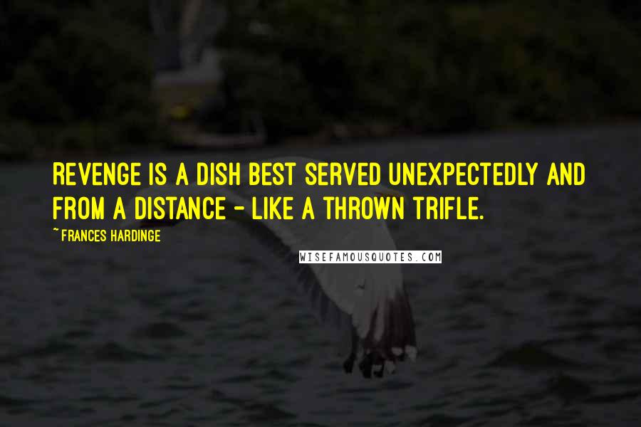 Frances Hardinge Quotes: Revenge is a dish best served unexpectedly and from a distance - like a thrown trifle.