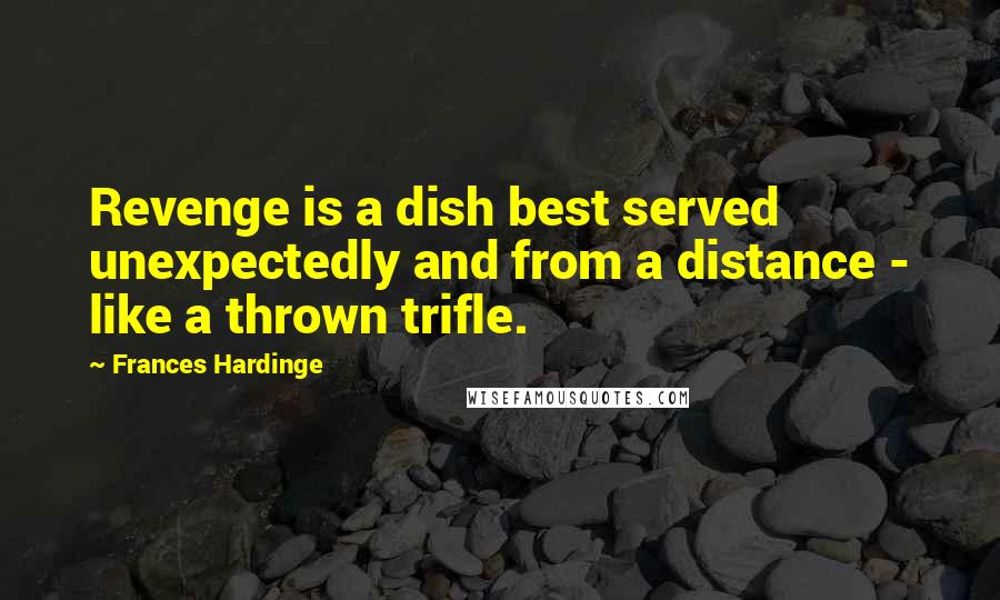 Frances Hardinge Quotes: Revenge is a dish best served unexpectedly and from a distance - like a thrown trifle.