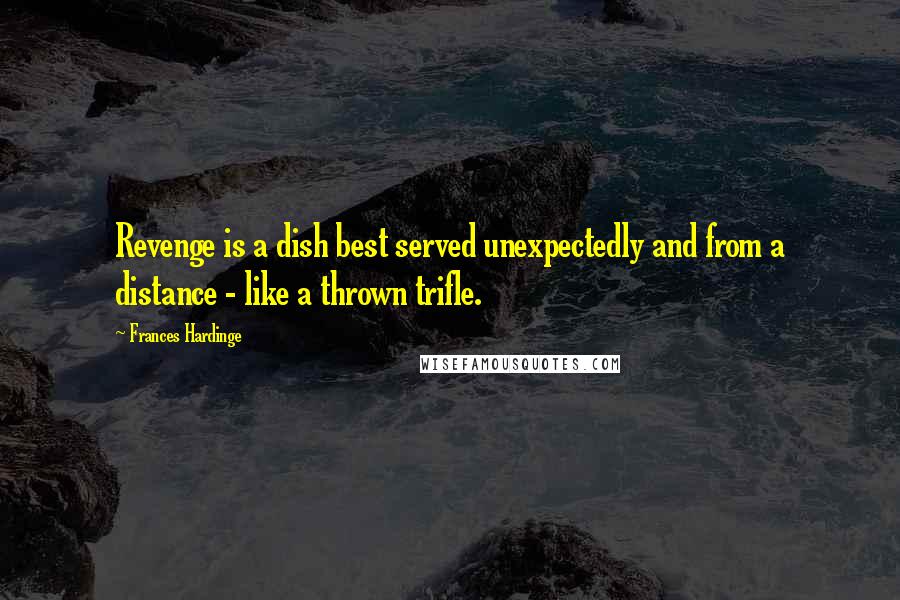 Frances Hardinge Quotes: Revenge is a dish best served unexpectedly and from a distance - like a thrown trifle.