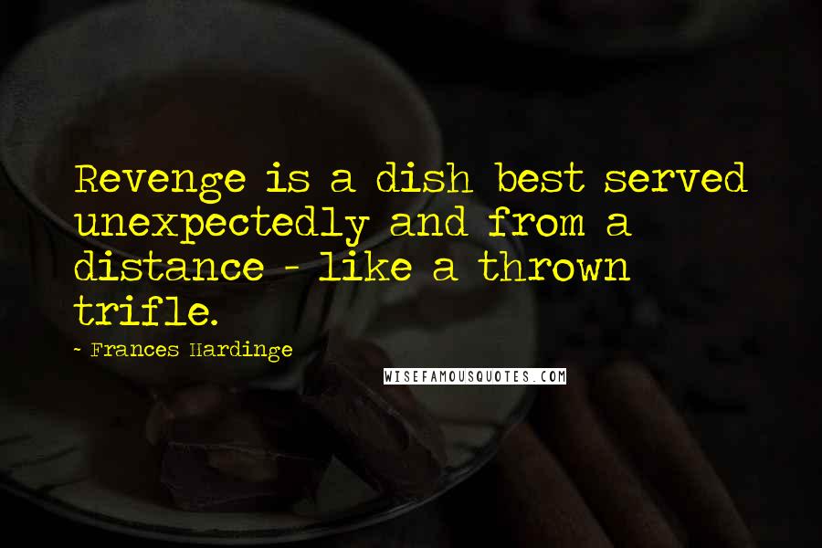 Frances Hardinge Quotes: Revenge is a dish best served unexpectedly and from a distance - like a thrown trifle.