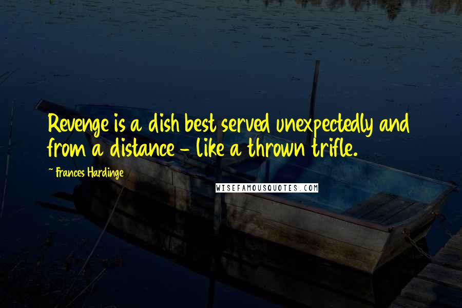 Frances Hardinge Quotes: Revenge is a dish best served unexpectedly and from a distance - like a thrown trifle.