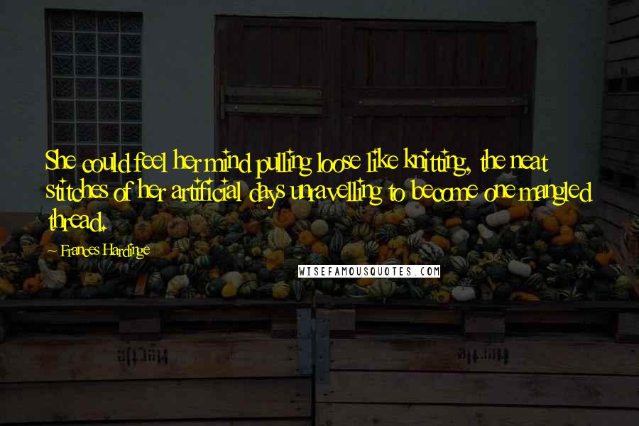 Frances Hardinge Quotes: She could feel her mind pulling loose like knitting, the neat stitches of her artificial days unravelling to become one mangled thread.