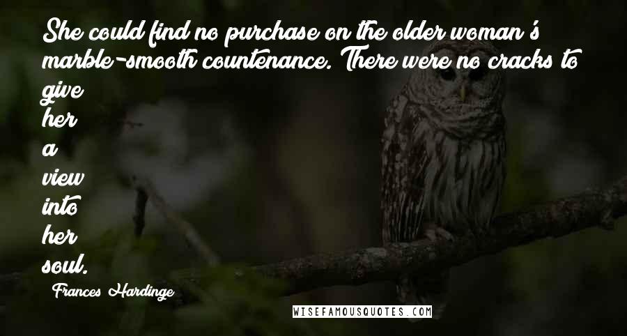 Frances Hardinge Quotes: She could find no purchase on the older woman's marble-smooth countenance. There were no cracks to give her a view into her soul.
