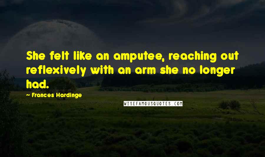 Frances Hardinge Quotes: She felt like an amputee, reaching out reflexively with an arm she no longer had.