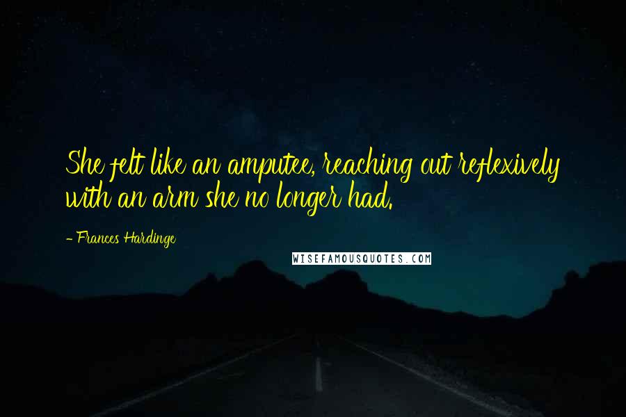 Frances Hardinge Quotes: She felt like an amputee, reaching out reflexively with an arm she no longer had.