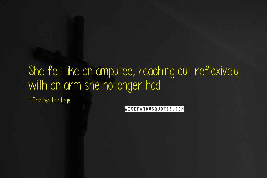 Frances Hardinge Quotes: She felt like an amputee, reaching out reflexively with an arm she no longer had.