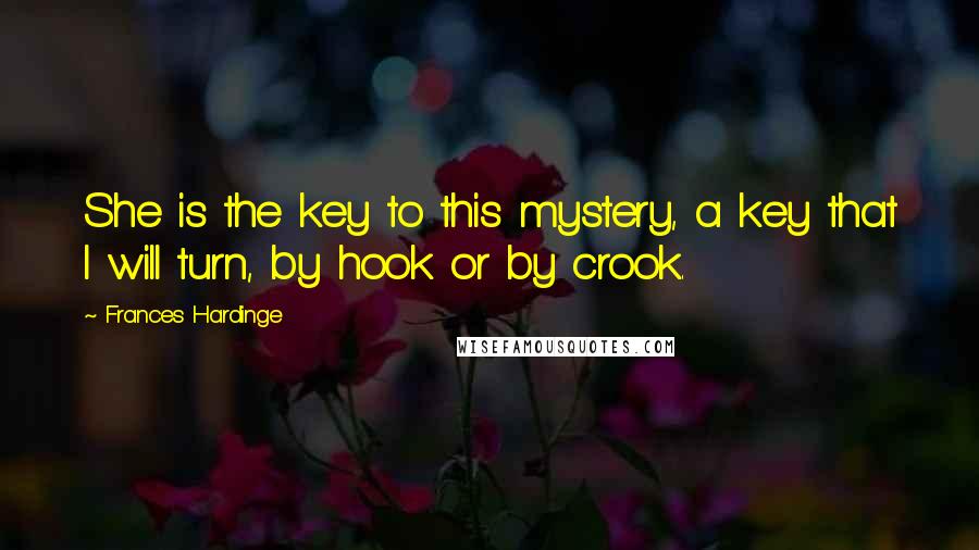 Frances Hardinge Quotes: She is the key to this mystery, a key that I will turn, by hook or by crook.