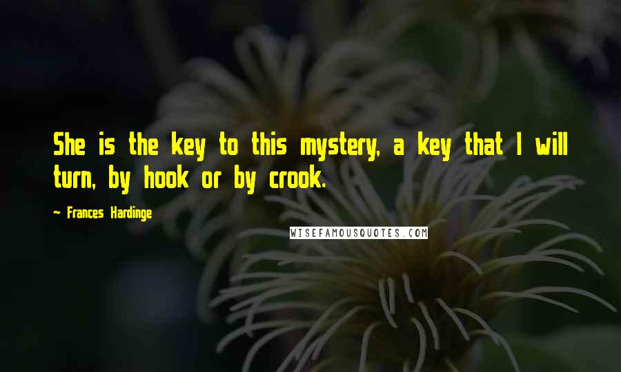 Frances Hardinge Quotes: She is the key to this mystery, a key that I will turn, by hook or by crook.