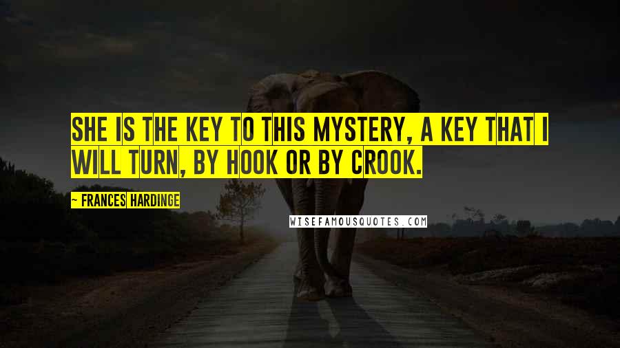 Frances Hardinge Quotes: She is the key to this mystery, a key that I will turn, by hook or by crook.