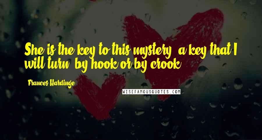 Frances Hardinge Quotes: She is the key to this mystery, a key that I will turn, by hook or by crook.