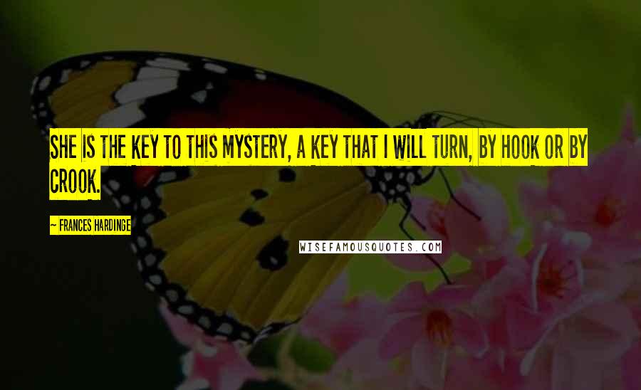 Frances Hardinge Quotes: She is the key to this mystery, a key that I will turn, by hook or by crook.