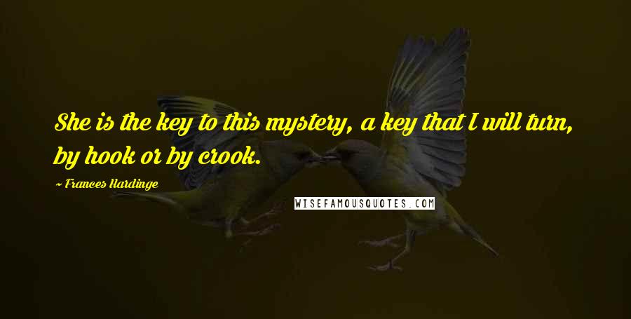 Frances Hardinge Quotes: She is the key to this mystery, a key that I will turn, by hook or by crook.
