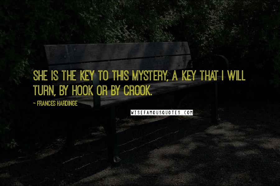 Frances Hardinge Quotes: She is the key to this mystery, a key that I will turn, by hook or by crook.