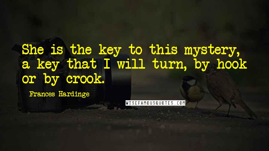 Frances Hardinge Quotes: She is the key to this mystery, a key that I will turn, by hook or by crook.