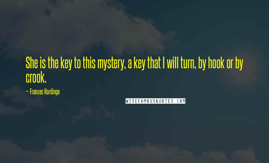 Frances Hardinge Quotes: She is the key to this mystery, a key that I will turn, by hook or by crook.