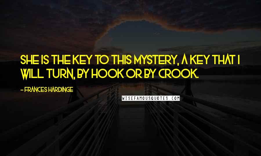 Frances Hardinge Quotes: She is the key to this mystery, a key that I will turn, by hook or by crook.