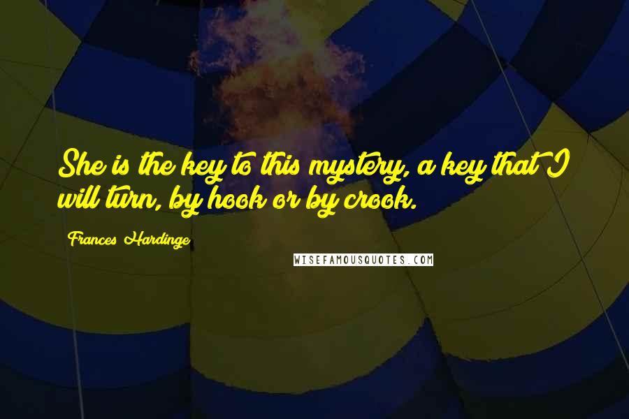 Frances Hardinge Quotes: She is the key to this mystery, a key that I will turn, by hook or by crook.