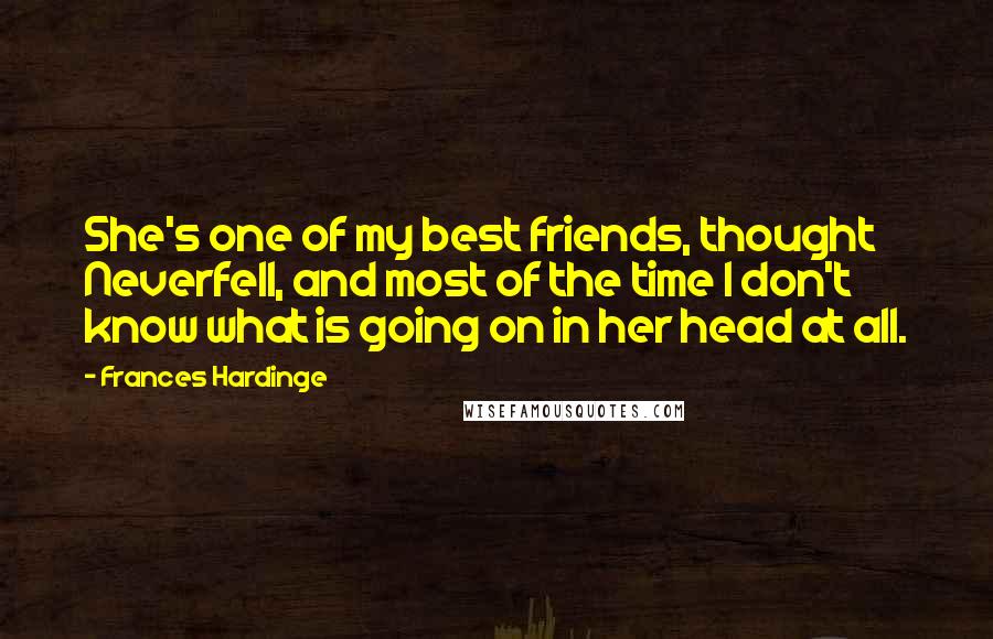 Frances Hardinge Quotes: She's one of my best friends, thought Neverfell, and most of the time I don't know what is going on in her head at all.