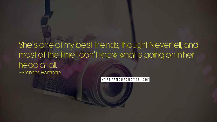 Frances Hardinge Quotes: She's one of my best friends, thought Neverfell, and most of the time I don't know what is going on in her head at all.