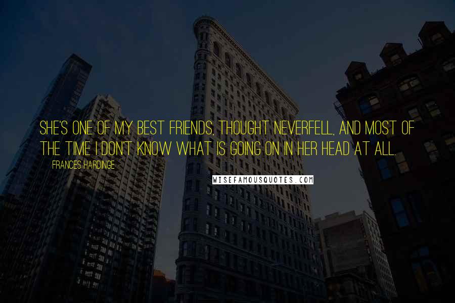 Frances Hardinge Quotes: She's one of my best friends, thought Neverfell, and most of the time I don't know what is going on in her head at all.