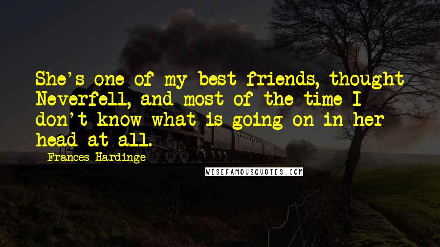 Frances Hardinge Quotes: She's one of my best friends, thought Neverfell, and most of the time I don't know what is going on in her head at all.