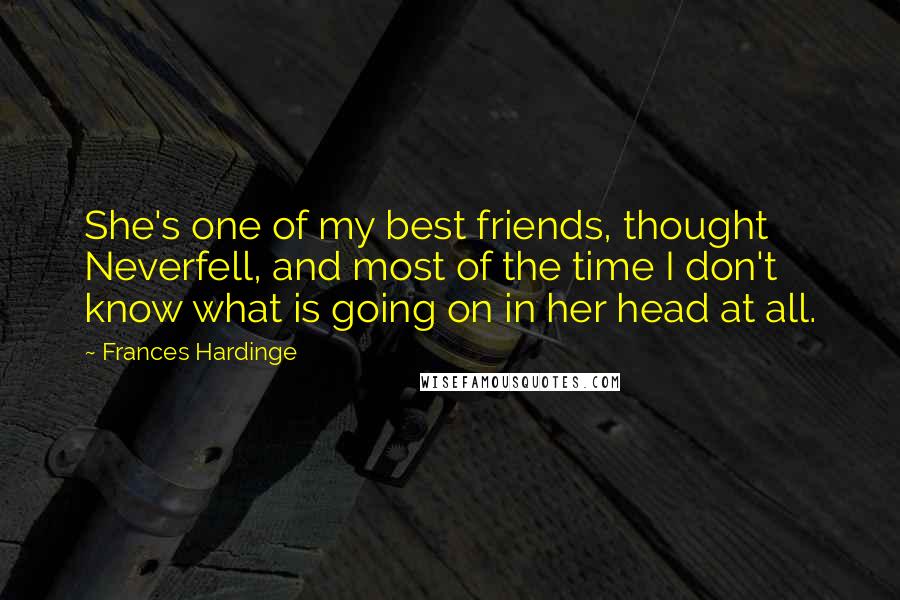 Frances Hardinge Quotes: She's one of my best friends, thought Neverfell, and most of the time I don't know what is going on in her head at all.