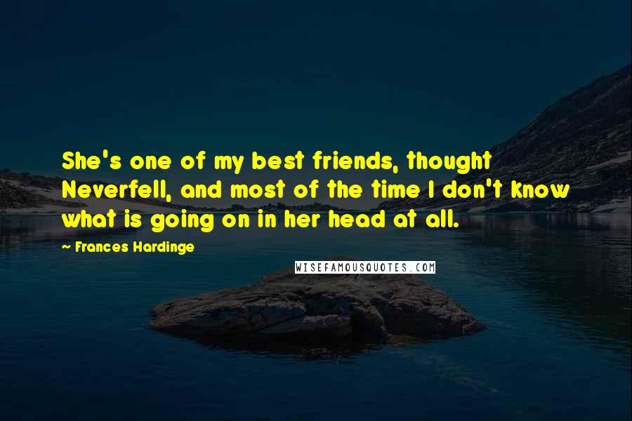 Frances Hardinge Quotes: She's one of my best friends, thought Neverfell, and most of the time I don't know what is going on in her head at all.