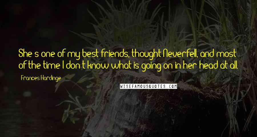 Frances Hardinge Quotes: She's one of my best friends, thought Neverfell, and most of the time I don't know what is going on in her head at all.