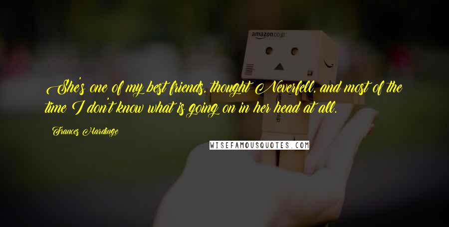 Frances Hardinge Quotes: She's one of my best friends, thought Neverfell, and most of the time I don't know what is going on in her head at all.