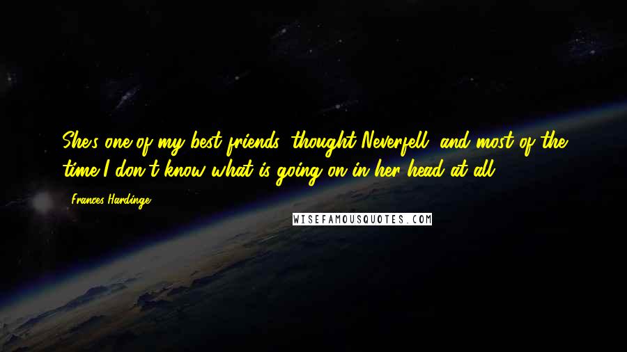 Frances Hardinge Quotes: She's one of my best friends, thought Neverfell, and most of the time I don't know what is going on in her head at all.