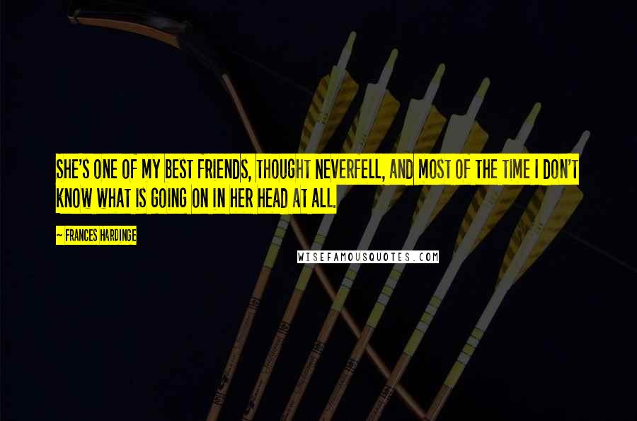 Frances Hardinge Quotes: She's one of my best friends, thought Neverfell, and most of the time I don't know what is going on in her head at all.