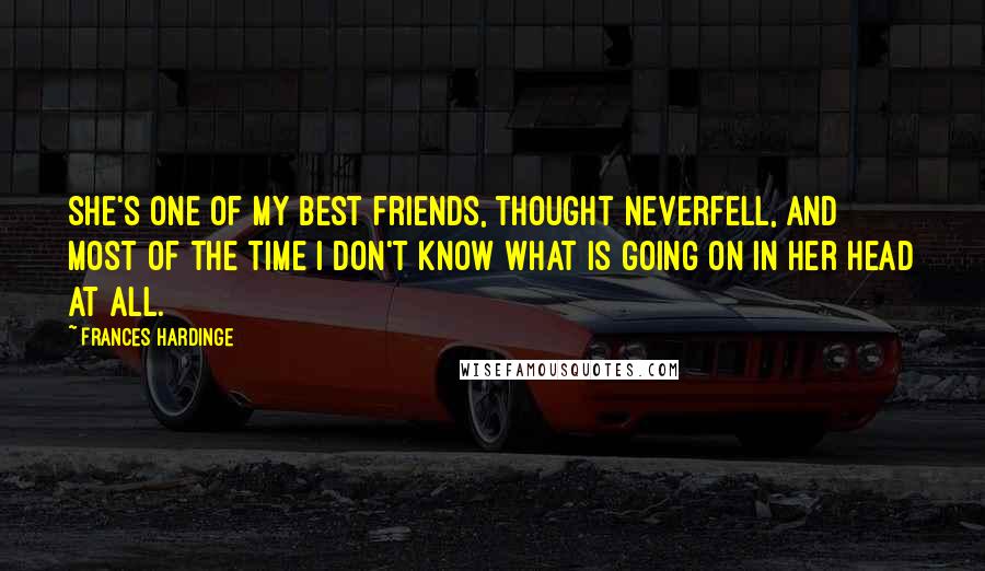 Frances Hardinge Quotes: She's one of my best friends, thought Neverfell, and most of the time I don't know what is going on in her head at all.