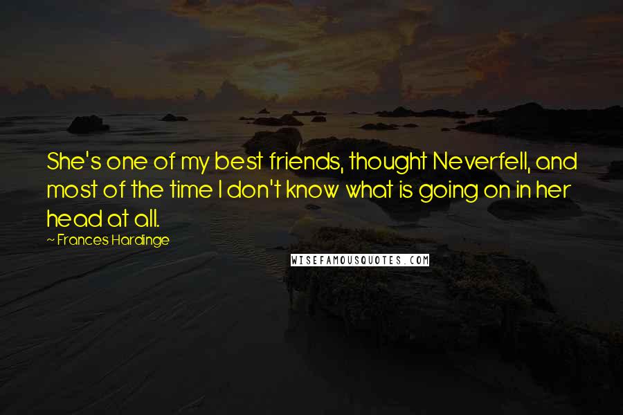 Frances Hardinge Quotes: She's one of my best friends, thought Neverfell, and most of the time I don't know what is going on in her head at all.