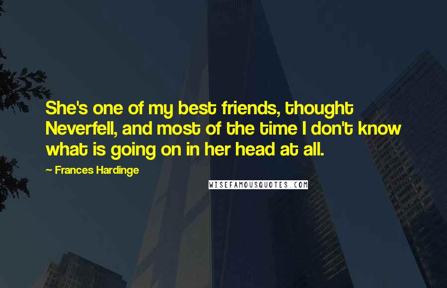 Frances Hardinge Quotes: She's one of my best friends, thought Neverfell, and most of the time I don't know what is going on in her head at all.