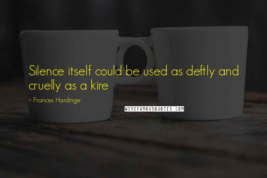 Frances Hardinge Quotes: Silence itself could be used as deftly and cruelly as a kire