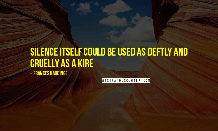 Frances Hardinge Quotes: Silence itself could be used as deftly and cruelly as a kire