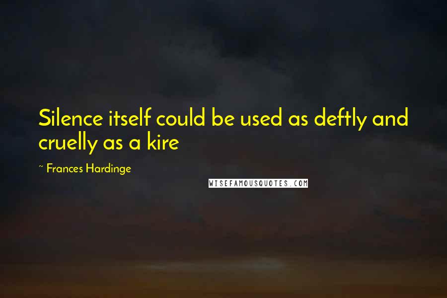 Frances Hardinge Quotes: Silence itself could be used as deftly and cruelly as a kire