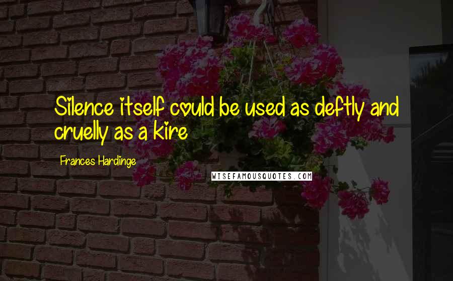 Frances Hardinge Quotes: Silence itself could be used as deftly and cruelly as a kire