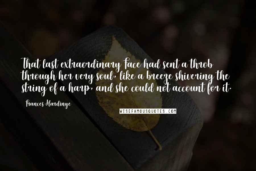 Frances Hardinge Quotes: That last extraordinary Face had sent a throb through her very soul, like a breeze shivering the string of a harp, and she could not account for it.