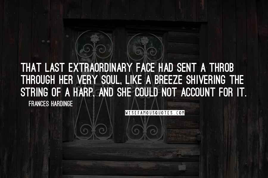 Frances Hardinge Quotes: That last extraordinary Face had sent a throb through her very soul, like a breeze shivering the string of a harp, and she could not account for it.