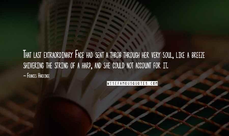 Frances Hardinge Quotes: That last extraordinary Face had sent a throb through her very soul, like a breeze shivering the string of a harp, and she could not account for it.