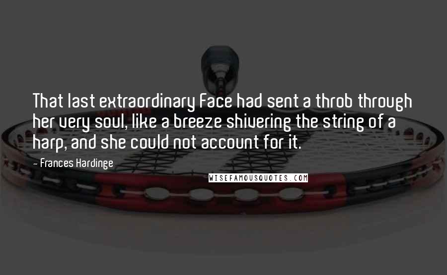 Frances Hardinge Quotes: That last extraordinary Face had sent a throb through her very soul, like a breeze shivering the string of a harp, and she could not account for it.